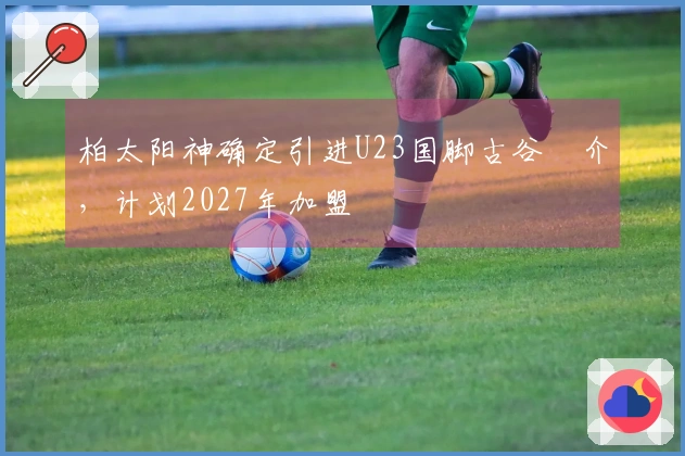 柏太阳神确定引进U23国脚古谷柊介，计划2027年加盟