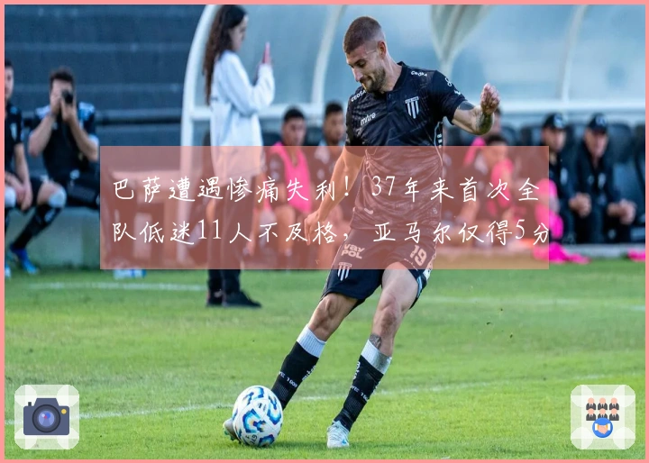 巴萨遭遇惨痛失利！37年来首次全队低迷11人不及格，亚马尔仅得5分