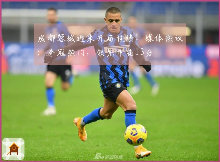 成都蓉城迎来开局佳绩！媒体热议：夺冠热门，领先申花13分
