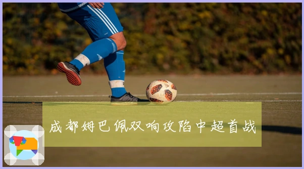 成都姆巴佩双响攻陷中超首战