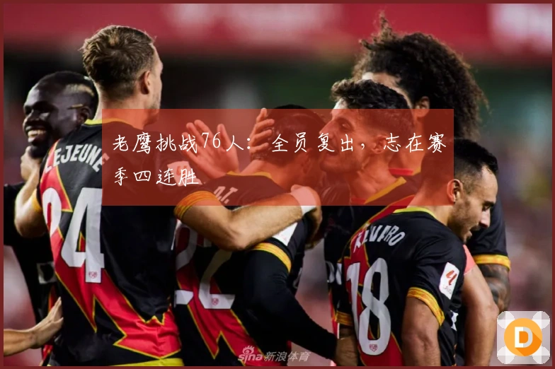 老鹰挑战76人：全员复出，志在赛季四连胜