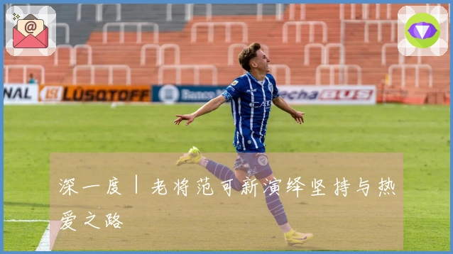深一度｜老将范可新演绎坚持与热爱之路