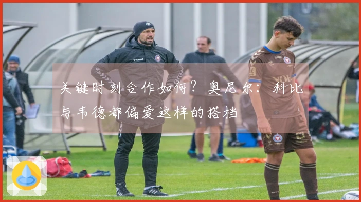 关键时刻合作如何？奥尼尔：科比与韦德都偏爱这样的搭档