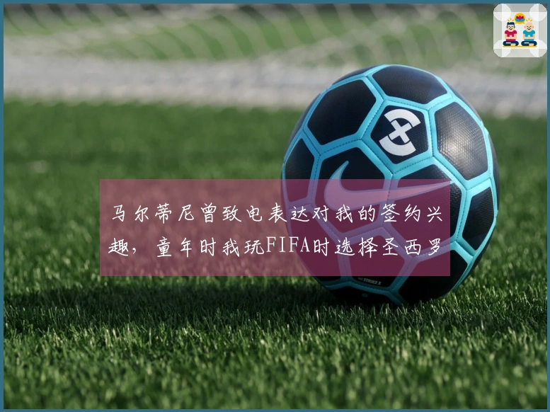马尔蒂尼曾致电表达对我的签约兴趣，童年时我玩FIFA时选择圣西罗作为主场