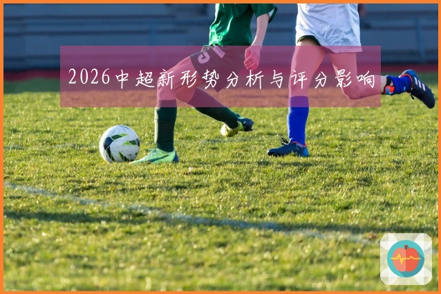 2026中超新形势分析与评分影响