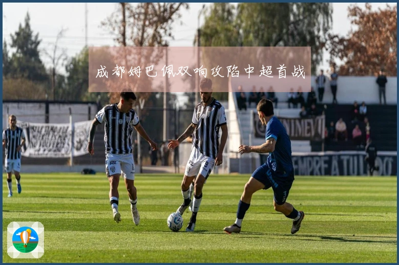 成都姆巴佩双响攻陷中超首战
