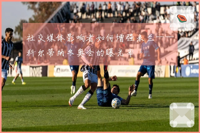 社交媒体影响者如何增强米兰——科尔蒂纳冬奥会的曝光率