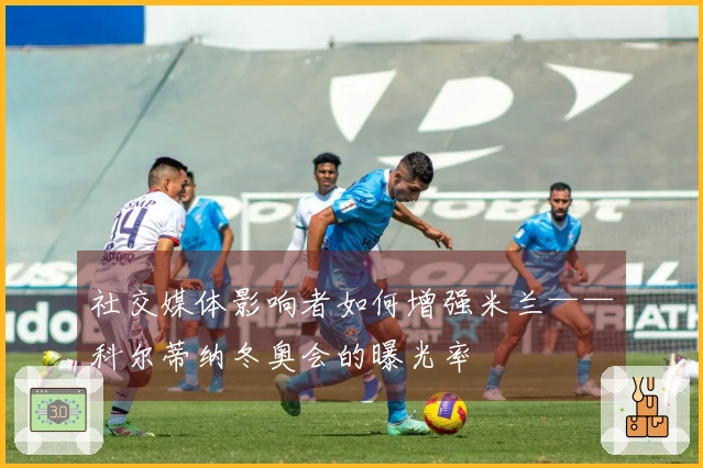 社交媒体影响者如何增强米兰——科尔蒂纳冬奥会的曝光率