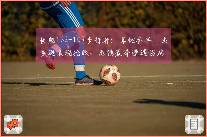 快船132-109步行者：喜忧参半！杰克逊表现抢眼，尼德豪泽遭遇伤病，二选手发挥不稳