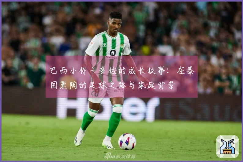 巴西小将卡多佐的成长故事：在泰国熏陶的足球之路与家庭背景