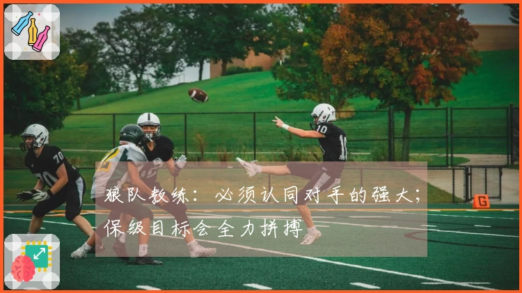 狼队教练：必须认同对手的强大；保级目标会全力拼搏