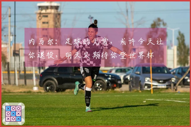 内马尔：足球的无常，或许今天让你退役，明天又期待你登世界杯